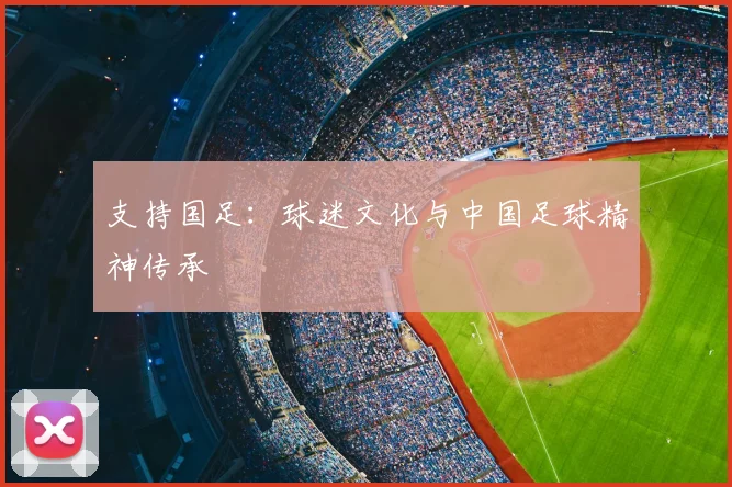 支持国足:球迷文化与中国足球精神传承