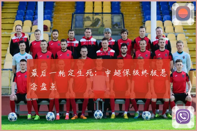 最后一轮定生死:中超保级终极悬念盘点
