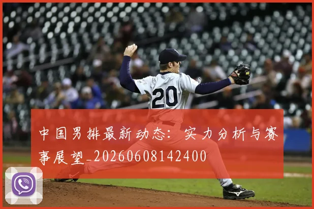 中国男排最新动态：实力分析与赛事展望_20260608142400