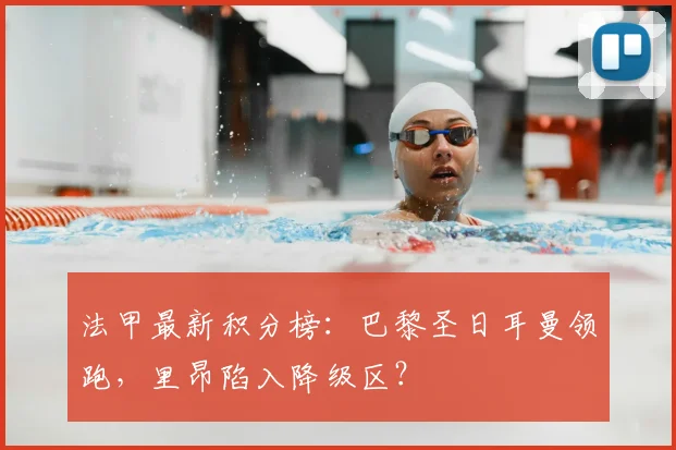 法甲最新积分榜:巴黎圣日耳曼领跑,里昂陷入降级区?