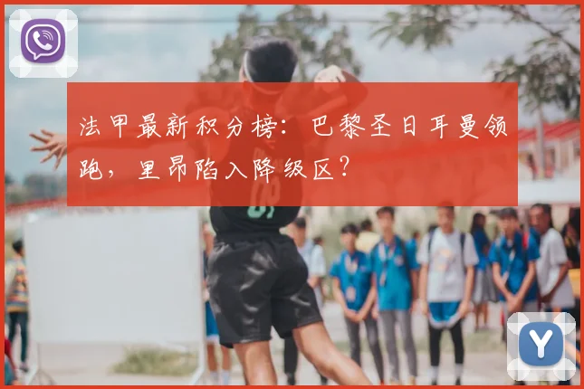 法甲最新积分榜:巴黎圣日耳曼领跑,里昂陷入降级区?