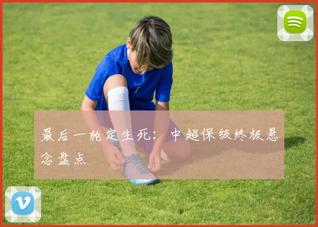 最后一轮定生死：中超保级终极悬念盘点