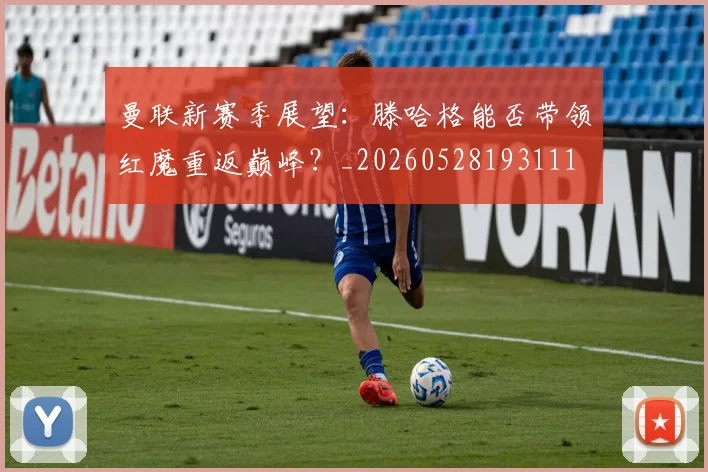 曼联新赛季展望:滕哈格能否带领红魔重返巅峰?_20260528193111