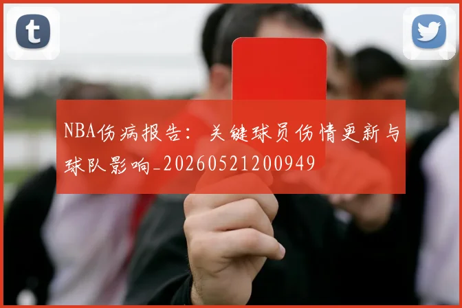 NBA伤病报告:关键球员伤情更新与球队影响_20260521200949