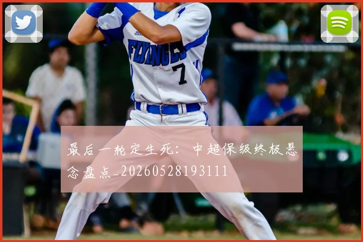 最后一轮定生死:中超保级终极悬念盘点_20260528193111