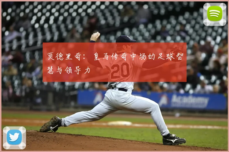 莫德里奇：皇马传奇中场的足球智慧与领导力