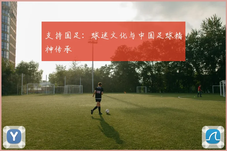 支持国足:球迷文化与中国足球精神传承