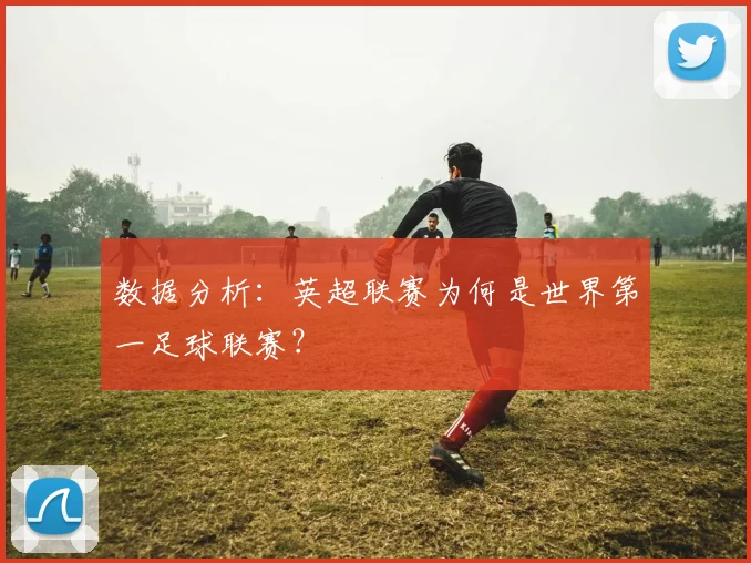 数据分析:英超联赛为何是世界第一足球联赛?